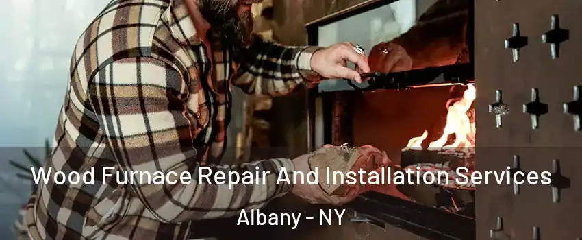  Wood Furnace Repair And Installation Services Albany - NY
